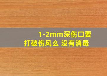 1-2mm深伤口要打破伤风么 没有消毒